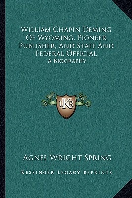 William Chapin Deming Of Wyoming, Pioneer Publisher, And State And Federal Official: A Biography
