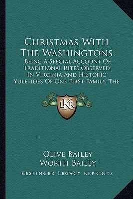 Christmas With The Washingtons: Being A Special Account Of Traditional Rites Observed In Virginia And Historic Yuletides Of One First Family, The Washingtons Of Mount Vernon