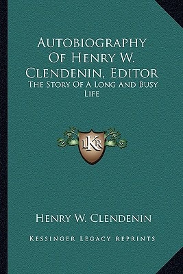 Autobiography Of Henry W. Clendenin, Editor: The Story Of A Long And Busy Life