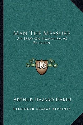 Man The Measure: An Essay On Humanism As Religion