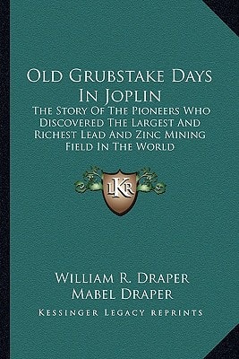 Old Grubstake Days In Joplin: The Story Of The Pioneers Who Discovered The Largest And Richest Lead And Zinc Mining Field In The World