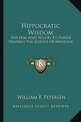 Hippocratic Wisdom: For Him Who Wishes To Pursue Properly The Science Of Medicine