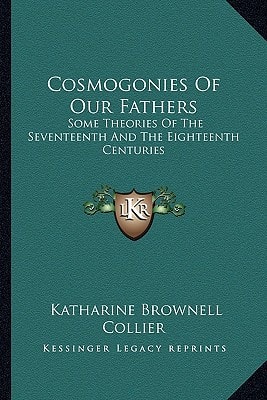 Cosmogonies Of Our Fathers: Some Theories Of The Seventeenth And The Eighteenth Centuries