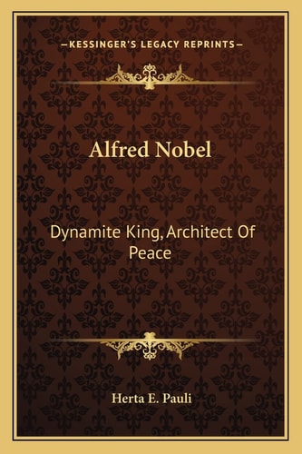 Alfred Nobel: Dynamite King, Architect Of Peace