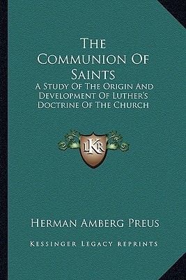 The Communion Of Saints: A Study Of The Origin And Development Of Luther's Doctrine Of The Church