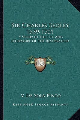 Sir Charles Sedley 1639-1701: A Study In The Life And Literature Of The Restoration