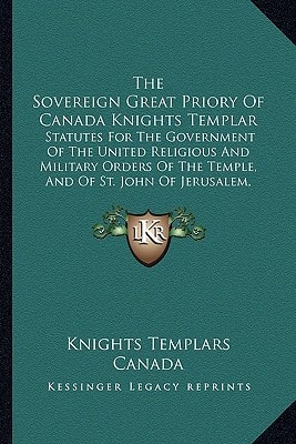 The Sovereign Great Priory Of Canada Knights Templar: Statutes For The Government Of The United Religious And Military Orders Of The Temple, And Of ... Rhodes And Malta In The Dominion Of Canada