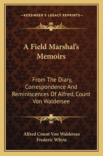 A Field Marshal's Memoirs: From The Diary, Correspondence And Reminiscences Of Alfred, Count Von Waldersee
