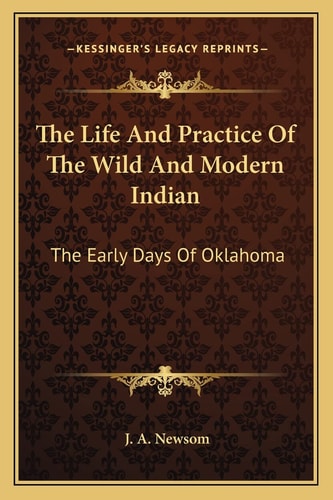 The Life And Practice Of The Wild And Modern Indian: The Early Days Of Oklahoma