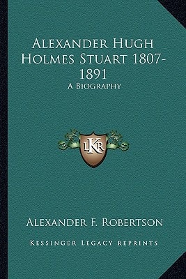 Alexander Hugh Holmes Stuart 1807-1891: A Biography