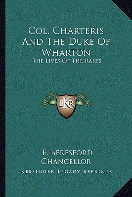 Col. Charteris And The Duke Of Wharton: The Lives Of The Rakes