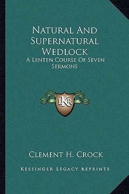Natural And Supernatural Wedlock: A Lenten Course Of Seven Sermons