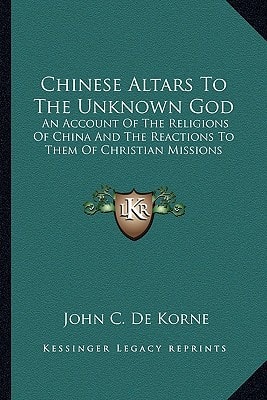 Chinese Altars To The Unknown God: An Account Of The Religions Of China And The Reactions To Them Of Christian Missions