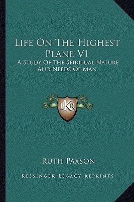 Life On The Highest Plane V1: A Study Of The Spiritual Nature And Needs Of Man