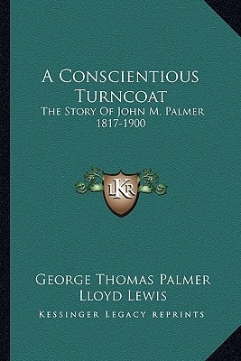 A Conscientious Turncoat: The Story Of John M. Palmer 1817-1900