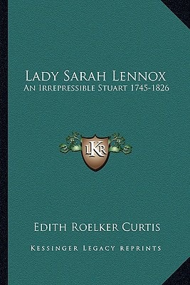 Lady Sarah Lennox: An Irrepressible Stuart 1745-1826
