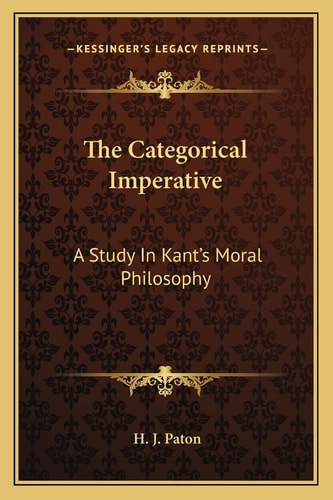 The Categorical Imperative: A Study In Kant's Moral Philosophy
