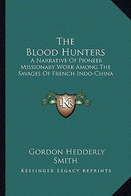 The Blood Hunters: A Narrative Of Pioneer Missionary Work Among The Savages Of French Indo-China