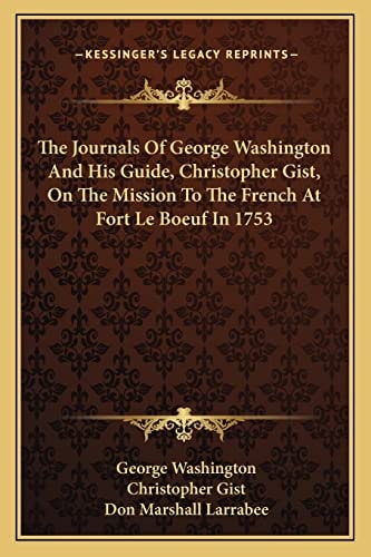 The Journals Of George Washington And His Guide, Christopher Gist, On The Mission To The French At Fort Le Boeuf In 1753