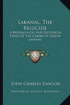 Lakanal, The Regicide: A Biographical And Historical Study Of The Career Of Joseph Lakanal