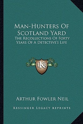Man-Hunters Of Scotland Yard: The Recollections Of Forty Years Of A Detective's Life