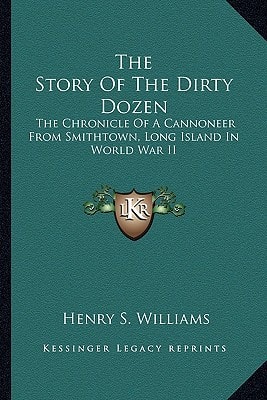 The Story Of The Dirty Dozen: The Chronicle Of A Cannoneer From Smithtown, Long Island In World War II