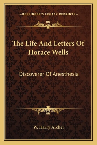 The Life And Letters Of Horace Wells: Discoverer Of Anesthesia