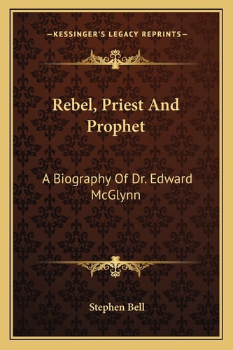 Rebel, Priest And Prophet: A Biography Of Dr. Edward McGlynn