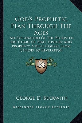 God's Prophetic Plan Through The Ages: An Explanation Of The Beckwith Art Chart Of Bible History And Prophecy, A Bible Course From Genesis To Revelation