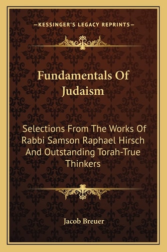 Fundamentals Of Judaism: Selections From The Works Of Rabbi Samson Raphael Hirsch And Outstanding Torah-True Thinkers