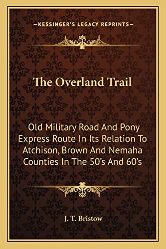 The Overland Trail: Old Military Road And Pony Express Route In Its Relation To Atchison, Brown And Nemaha Counties In The 50's And 60's