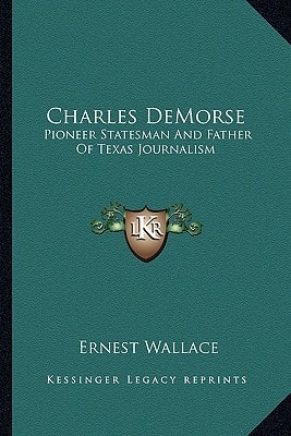 Charles DeMorse: Pioneer Statesman And Father Of Texas Journalism