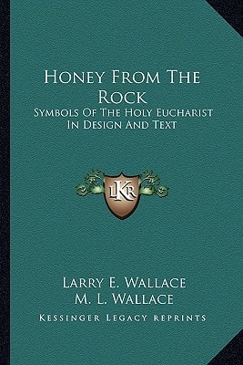 Honey From The Rock: Symbols Of The Holy Eucharist In Design And Text