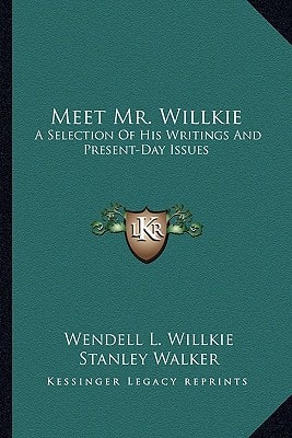 Meet Mr. Willkie: A Selection Of His Writings And Present-Day Issues