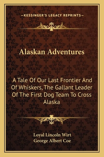 Alaskan Adventures: A Tale Of Our Last Frontier And Of Whiskers, The Gallant Leader Of The First Dog Team To Cross Alaska