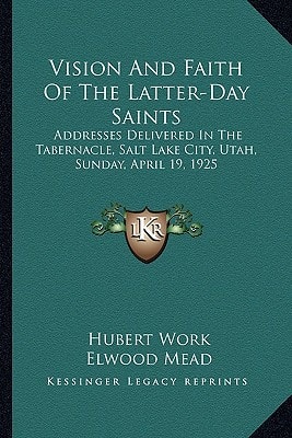 Vision And Faith Of The Latter-Day Saints: Addresses Delivered In The Tabernacle, Salt Lake City, Utah, Sunday, April 19, 1925