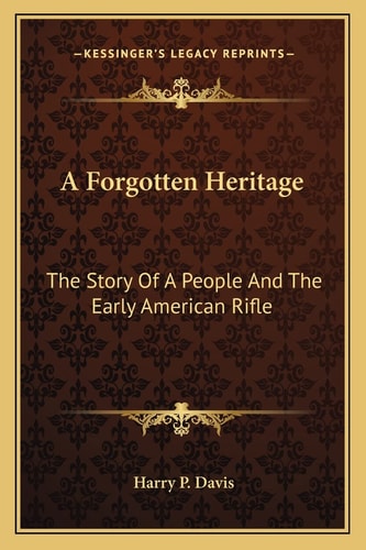 A Forgotten Heritage: The Story Of A People And The Early American Rifle