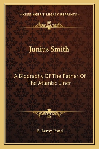 Junius Smith: A Biography Of The Father Of The Atlantic Liner