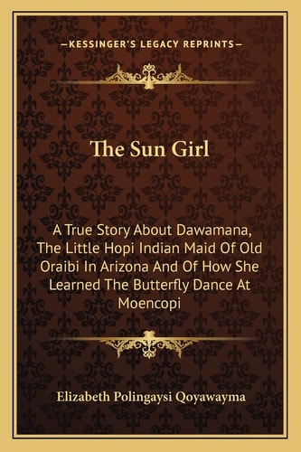 The Sun Girl: A True Story About Dawamana, The Little Hopi Indian Maid Of Old Oraibi In Arizona And Of How She Learned The Butterfly Dance At Moencopi