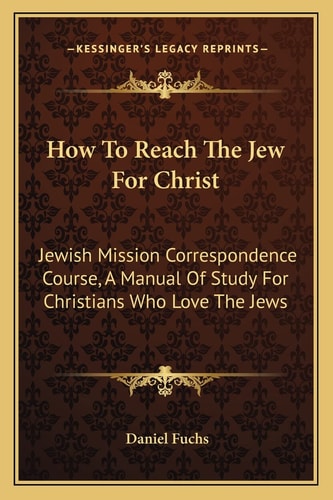 How To Reach The Jew For Christ: Jewish Mission Correspondence Course, A Manual Of Study For Christians Who Love The Jews