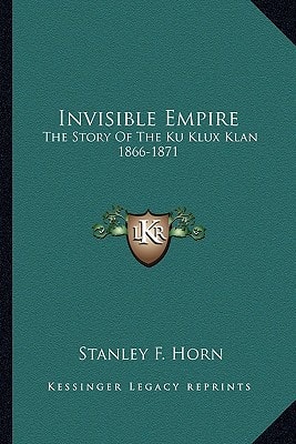 Invisible Empire: The Story Of The Ku Klux Klan 1866-1871