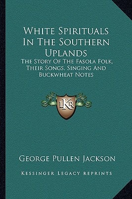 White Spirituals In The Southern Uplands: The Story Of The Fasola Folk, Their Songs, Singing And Buckwheat Notes