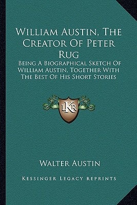 William Austin, The Creator Of Peter Rug: Being A Biographical Sketch Of William Austin, Together With The Best Of His Short Stories