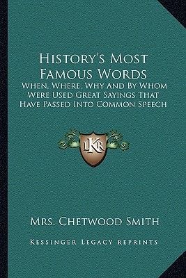 History's Most Famous Words: When, Where, Why And By Whom Were Used Great Sayings That Have Passed Into Common Speech