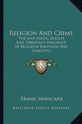 Religion And Crime: The Anti-Social Results And Debilitant Influence Of Religious Emotions And Concepts
