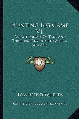 Hunting Big Game V1: An Anthology Of True And Thrilling Adventures; Africa And Asia