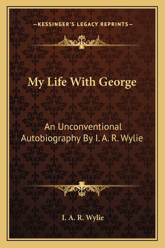 My Life With George: An Unconventional Autobiography By I. A. R. Wylie