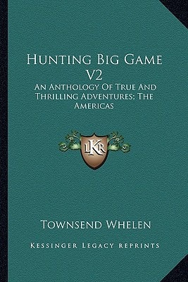 Hunting Big Game V2: An Anthology Of True And Thrilling Adventures; The Americas