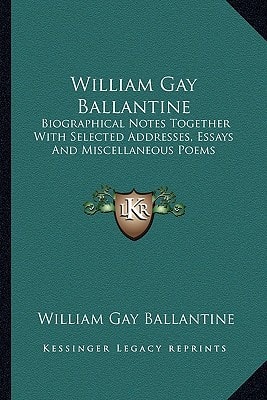 William Gay Ballantine: Biographical Notes Together With Selected Addresses, Essays And Miscellaneous Poems