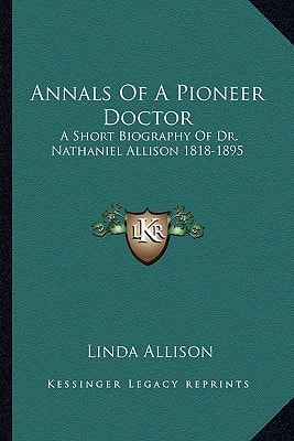 Annals Of A Pioneer Doctor: A Short Biography Of Dr. Nathaniel Allison 1818-1895: And The Story Of His Medical Practice In Frontier Missouri